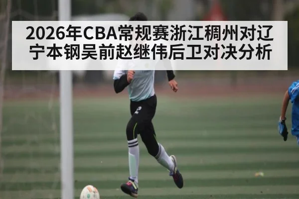 2026年CBA常规赛浙江稠州对辽宁本钢吴前赵继伟后卫对决分析