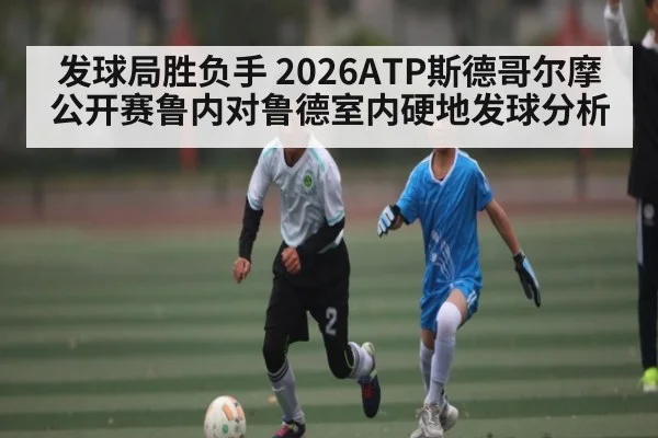 发球局胜负手 2026ATP斯德哥尔摩公开赛鲁内对鲁德室内硬地发球分析