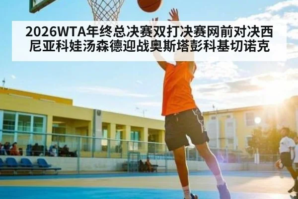2026WTA年终总决赛双打决赛网前对决西尼亚科娃汤森德迎战奥斯塔彭科基切诺克