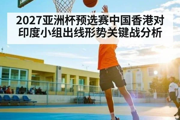 2027亚洲杯预选赛中国香港对印度小组出线形势关键战分析