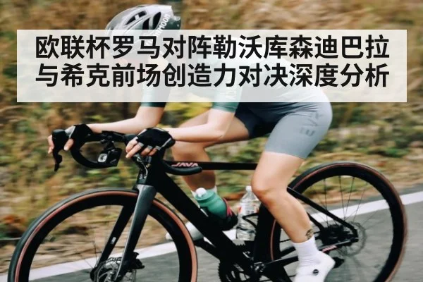 欧联杯罗马对阵勒沃库森迪巴拉与希克前场创造力对决深度分析