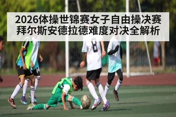 2026体操世锦赛女子自由操决赛拜尔斯安德拉德难度对决全解析
